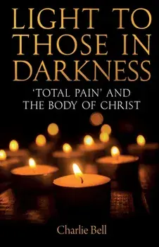 Light to those in Darkness. 'Total Pain' and the Body of Christ, Paperback/Charlie Bell
