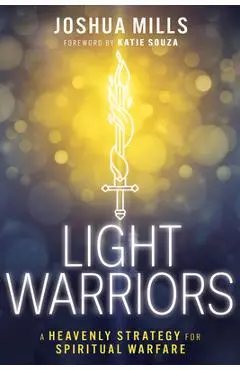 Light Warriors: A Heavenly Strategy for Spiritual Warfare - Joshua Mills