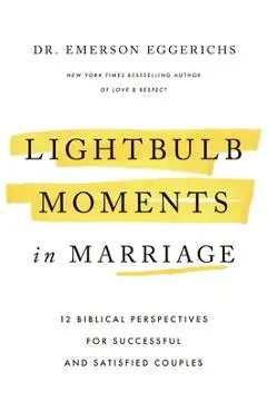 Lightbulb Moments in Marriage: 12 Biblical Perspectives for Successful and Satisfied Couples - Emerson Eggerichs