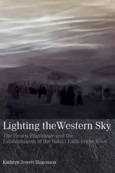 Lighting the Western Sky: The Hearst Pilgrimage & Establishment of the Baha'i Faith in the West, Paperback/Kathryn Jewett Hogenson