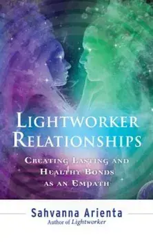 Lightworker Relationships: Creating Lasting and Healthy Bonds as an Empath, Paperback/Sahvanna Arienta