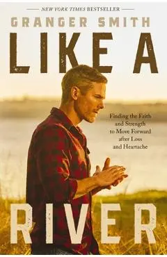 Like a River: Finding the Faith and Strength to Move Forward After Loss and Heartache - Granger Smith