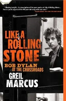 Like a Rolling Stone: Bob Dylan at the Crossroads, Paperback/Greil Marcus
