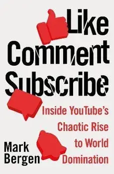 Like, Comment, Subscribe. Inside YouTube's Chaotic Rise to World Domination, Paperback/Mark Bergen