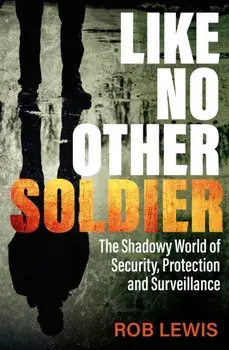 Like No Other Soldier. The Shadowy World of Security, Protection and Surveillance, Paperback/Rob Lewis