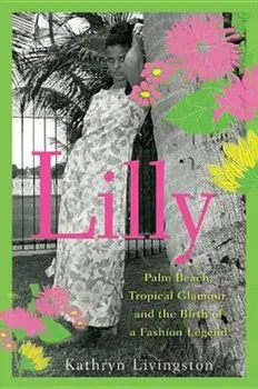Lilly: Palm Beach, Tropical Glamour, and the Birth of a Fashion Legend, Paperback/Kathryn Livingston