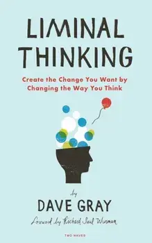Liminal Thinking: Create the Change You Want by Changing the Way You Think, Paperback/Dave Gray