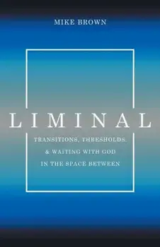 Liminal: Transitions, Thresholds, and Waiting with God in the Space Between, Paperback/Mike Brown