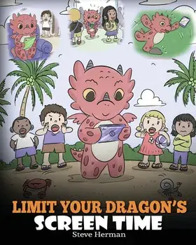 Limit Your Dragon's Screen Time: Help Your Dragon Break His Tech Addiction. A Cute Children Story to Teach Kids to Balance Life and Technology., Paperback/Steve Herman