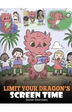 Limit Your Dragon's Screen Time: Help Your Dragon Break His Tech Addiction. A Cute Children Story to Teach Kids to Balance Life and Technology. - Steve Herman