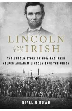 Lincoln and the Irish: The Untold Story of How the Irish Helped Abraham Lincoln Save the Union - Niall O'dowd