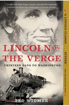Lincoln on the Verge: Thirteen Days to Washington - Ted Widmer