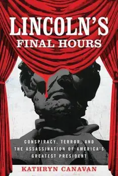 Lincoln's Final Hours: Conspiracy, Terror, and the Assassination of America's Greatest President, Hardcover/Kathryn Canavan