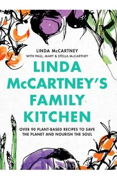 Linda McCartney's Family Kitchen: Over 90 Plant-Based Recipes to Save the Planet and Nourish the Soul - Linda Mccartney
