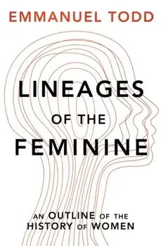Lineages of the Feminine. An Outline of the History of Women, Hardback/Emmanuel Todd