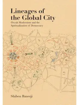 Lineages of the Global City. Occult Modernism and the Spiritualization of Democracy, Hardback/Shiben Banerji