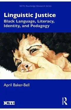 Linguistic Justice: Black Language, Literacy, Identity, and Pedagogy - April Baker-bell