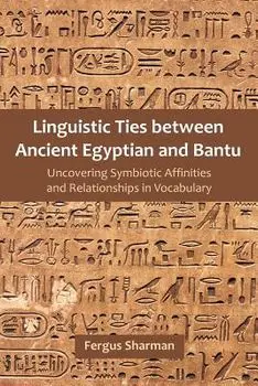 Linguistic Ties between Ancient Egyptian and Bantu: Uncovering Symbiotic Affinities and Relationships in Vocabulary, Paperback/Fergus Sharman