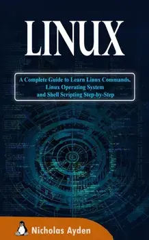 Linux: A Complete Guide to Learn Linux Commands, Linux Operating System and Shell Scripting Step-by-Step, Paperback/Nicholas Ayden