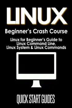 LINUX Beginner's Crash Course: Linux for Beginner's Guide to Linux Command Line, Linux System & Linux Commands, Paperback/Quick Start Guides
