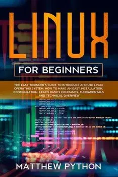 Linux for beginners: The easy beginner's guide to introduce and use Linux operating system. How to make an easy installation, configuration, Paperback/Matthew Python