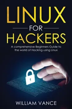 Linux for Hackers: A Comprehensive Beginners Guide to the World of Hacking Using Linux, Paperback/William Vance