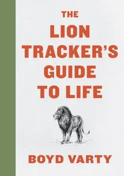 Lion Tracker's Guide to Life, Hardback/Varty Boyd Varty