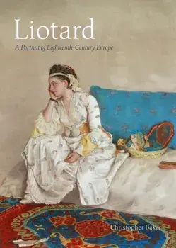 Liotard. A Portrait of Eighteenth-Century Europe, Hardback/Christopher Baker