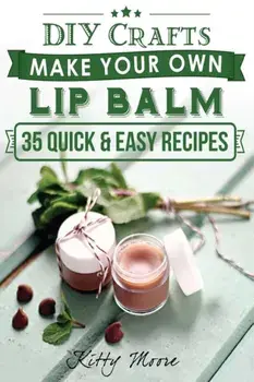 Lip Balm: Make Your Own Lip Balm With These 35 Quick & Easy Recipes! (2nd Edition), Paperback/Kitty Moore
