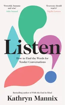Listen. How to Find the Words for Tender Conversations, Hardback/Kathryn Mannix