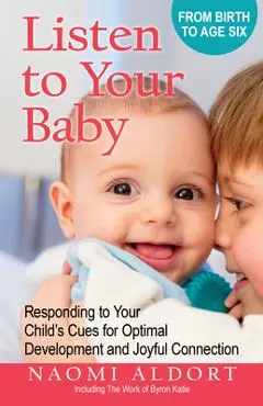 Listen to Your Baby: Responding to Your Child's Cues for Optimal Development and Joyful Connection - Naomi Aldort