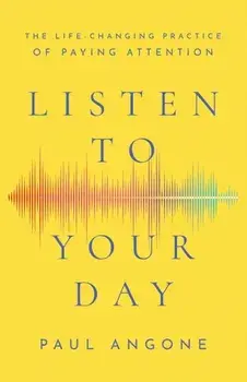 Listen to Your Day - The Life-Changing Practice of Paying Attention, Paperback/Paul Angone