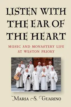 Listen with the Ear of the Heart: Music and Monastery Life at Weston Priory, Paperback/Maria S. Guarino