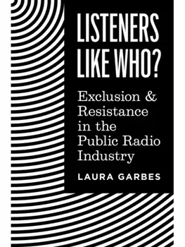 Listeners Like Who?. Exclusion and Resistance in the Public Radio Industry, Paperback/Laura Garbes