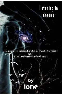 Listening in Dreams: A Compendium of Sound Dreams, Meditations And Rituals for Deep Dreamers - Ione