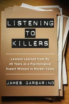 Listening to Killers: Lessons Learned from My Twenty Years as a Psychological Expert Witness in Murder Cases, Paperback/James Garbarino