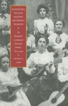 Listening to Our Grandmothers' Stories: The Bloomfield Academy for Chickasaw Females, 1852-1949, Paperback/Amanda J. Cobb