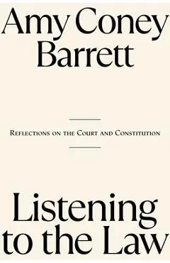 Listening to the Law: Reflections on the Court and Constitution - Amy Coney Barrett