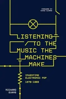 Listening to the Music the Machines Make. Inventing Electronic Pop 1978-1983, Paperback/Richard Evans