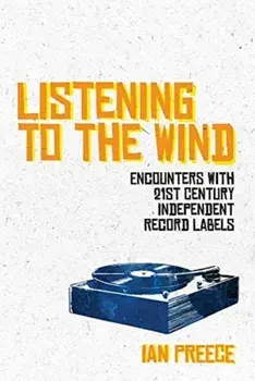 Listening to the Wind: Encounters with 21st Century Independent Record Labels, Paperback/Ian Preece