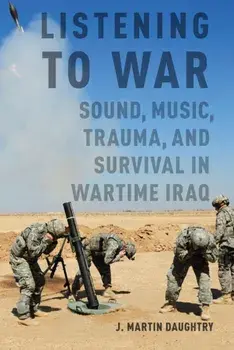 Listening to War. Sound, Music, Trauma, and Survival in Wartime Iraq, Paperback/J. Martin Daughtry