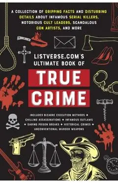 Listverse.Com's Ultimate Book of True Crime: A Collection of Gripping Facts and Disturbing Details about Infamous Serial Killers, Notorious Cult Leade - Jamie Frater