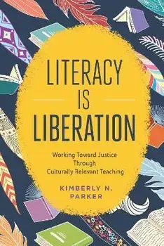 Literacy Is Liberation: Working Toward Justice Through Culturally Relevant Teaching, Paperback/Kimberly N. Parker
