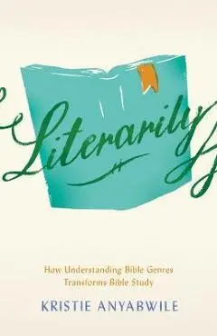 Literarily: How Understanding Bible Genres Transforms Bible Study - Kristie Anyabwile