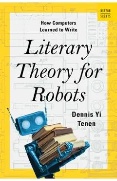 Literary Theory for Robots: How Computers Learned to Write - Dennis Yi Tenen