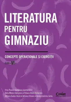 Literatura pentru gimnaziu. Concepte operationale si exercitii. Clasa a VI-a/Irina-Roxana Georgescu, Delia-Monica Georgescu, Raluca-Diana Raducanu, Adriana Dudas-Vasile, Adriana Chioaru, Amalia Gabriela Serbu