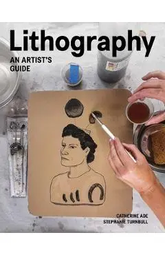 Lithography: An Artist Guide - Catherine Ade