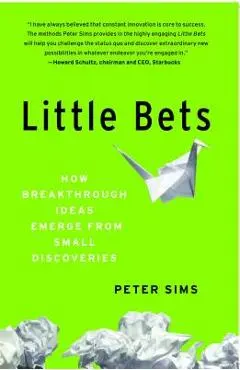 Little Bets: How Breakthrough Ideas Emerge from Small Discoveries - Peter Sims