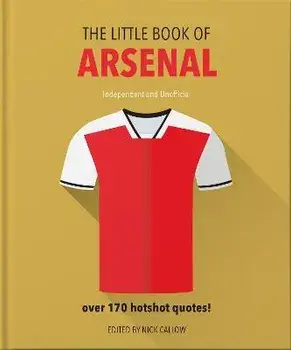Little Book of Arsenal. Over 170 hotshot quotes, Hardback/Nick Callow