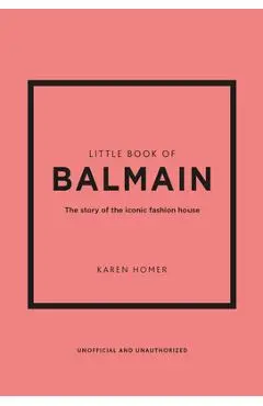 Little Book of Balmain: The Story of the Iconic Fashion House - Karen Homer